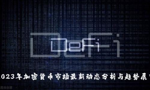 2023年加密货币市场最新动态分析与趋势展望